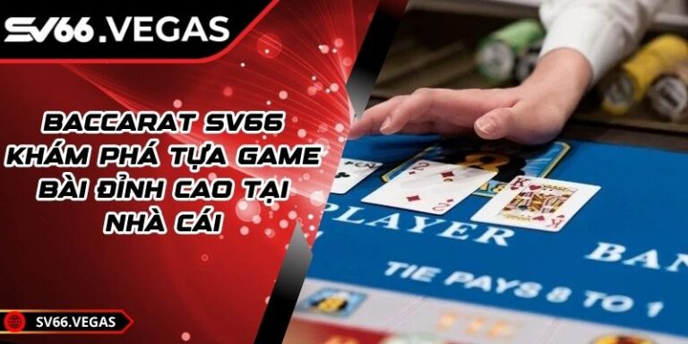 Baccarat SV66 - Khám Phá Tựa Game Bài Đỉnh Cao Tại Nhà Cái