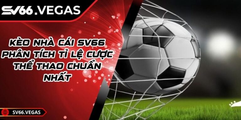Kèo Nhà Cái SV66 – Phân Tích Tỉ Lệ Cược Thể Thao Chuẩn Nhất 5 Kèo Nhà Cái SV66 – Phân Tích Tỉ Lệ Cược Thể Thao Chuẩn Nhất