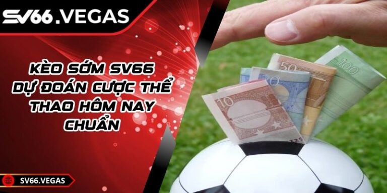 Kèo Sớm SV66 – Dự Đoán Cược Thể Thao Hôm Nay Chuẩn 2 Kèo Sớm SV66 – Dự Đoán Cược Thể Thao Hôm Nay Chuẩn